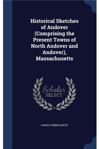 Historical Sketches of Andover (Comprising the Present Towns of North Andover and Andover), Massachusetts