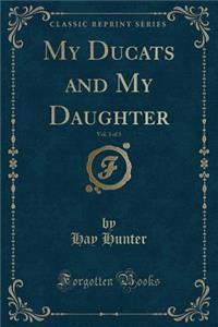 My Ducats and My Daughter, Vol. 3 of 3 (Classic Reprint)