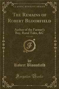 The Remains of Robert Bloomfield, Vol. 2 of 2: Author of the Farmer's Boy, Rural Tales, &c (Classic Reprint)