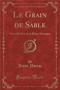 Le Grain de Sable: Nouvelle Sï¿½rie de la Bï¿½tise Humaine (Classic Reprint)