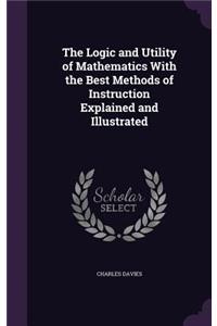 The Logic and Utility of Mathematics With the Best Methods of Instruction Explained and Illustrated