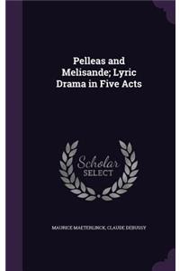 Pelleas and Melisande; Lyric Drama in Five Acts