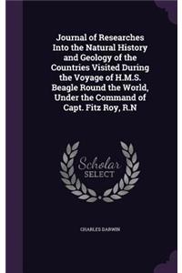 Journal of Researches Into the Natural History and Geology of the Countries Visited During the Voyage of H.M.S. Beagle Round the World, Under the Command of Capt. Fitz Roy, R.N