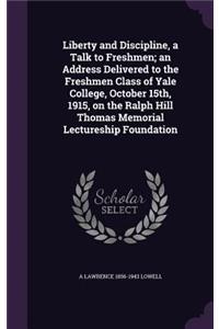 Liberty and Discipline, a Talk to Freshmen; an Address Delivered to the Freshmen Class of Yale College, October 15th, 1915, on the Ralph Hill Thomas Memorial Lectureship Foundation