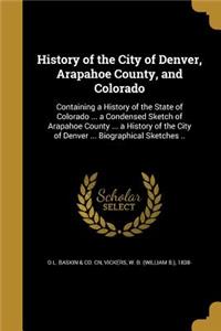 History of the City of Denver, Arapahoe County, and Colorado: Containing a History of the State of Colorado ... a Condensed Sketch of Arapahoe County ... a History of the City of Denver ... Biographical Sketche