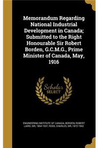 Memorandum Regarding National Industrial Development in Canada; Submitted to the Right Honourable Sir Robert Borden, G.C.M.G., Prime Minister of Canada, May, 1916
