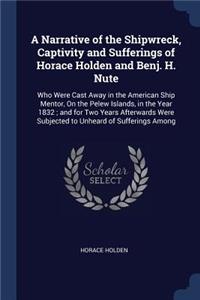 A Narrative of the Shipwreck, Captivity and Sufferings of Horace Holden and Benj. H. Nute