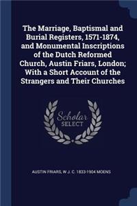 The Marriage, Baptismal and Burial Registers, 1571-1874, and Monumental Inscriptions of the Dutch Reformed Church, Austin Friars, London; With a Short Account of the Strangers and Their Churches
