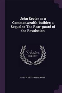 John Sevier as a Commonwealth-Builder; A Sequel to the Rear-Guard of the Revolution