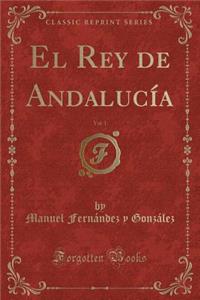 El Rey de AndalucÃ­a, Vol. 1 (Classic Reprint)