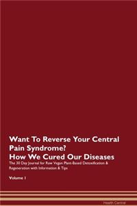 Want To Reverse Your Central Pain Syndrome? How We Cured Our Diseases. The 30 Day Journal for Raw Vegan Plant-Based Detoxification & Regeneration with Information & Tips Volume 1