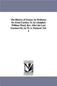 History of Greece. by Professor Dr. Ernst Curtius. Tr. by Adolphus William Ward, Rev. After the Last German Ed., by W. A. Packard. Vol. 2