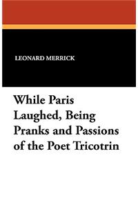 While Paris Laughed: Being Pranks and Passions of the Poet Tricotrin