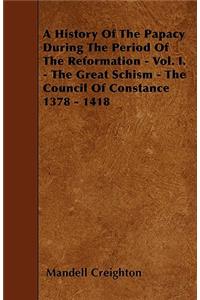 History of the Papacy During the Period of the Reformation - Vol. I. - The Great Schism - The Council of Constance 1378 - 1418