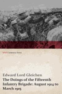 Doings of the Fifteenth Infantry Brigade: August 1914 to March 1915 (Wwi Centenary Series)