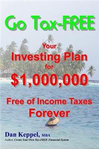 Go Tax-FREE: Your Investing Plan for $1,000,000 Free of Income Taxes Forever