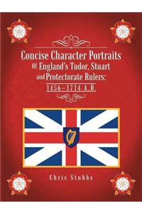 Concise Character Portraits of England's Tudor, Stuart Andprotectorate Rulers