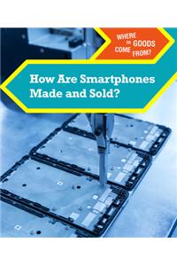 How Are Smartphones Made and Sold?