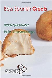 Boss Spanish Greats: Arresting Spanish Recipes, the Top 179 Fab Spanish Recipes