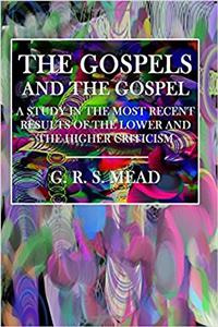 Gospels and the Gospel: A Study in the Most Recent Results of the Lower and Higher Criticism
