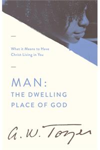 Man: The Dwelling Place of God: What It Means to Have Christ Living in You