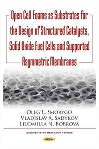 Open Cell Foams as Substrates for the Design of Structured Catalysts, Solid Oxide Fuel Cells & Supported Asymmetric Membranes