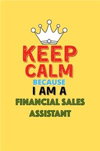 Keep Calm Because I Am A Financial Sales Assistant - Funny Financial Sales Assistant Notebook And Journal Gift