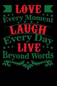 Love Every Moment Laugh every Day Live Beyond Words