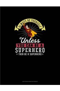 Always Be Yourself Unless You Can Be A Superhero Then Be A Superhero