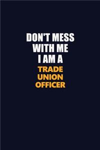 Don't Mess With Me I Am A Trade Union Officer