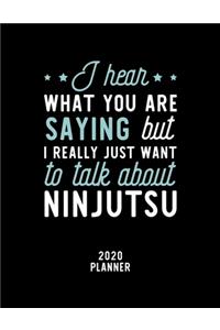 I Hear What You Are Saying I Really Just Want To Talk About Ninjutsu 2020 Planner: Ninjutsu Fan 2020 Calendar, Funny Design, 2020 Planner for Ninjutsu Lover, Christmas Gift for Ninjutsu Lover