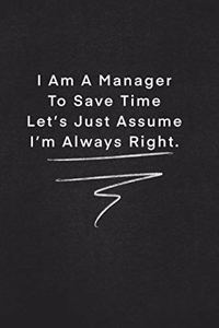 I Am A Manager To Save Time Let's Just Assume I'm Always Right.