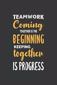 Teamwork Coming together is the Beginning Keeping together is progress