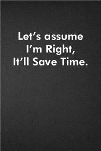 Let's assume I'm Right, It'll Save Time.