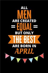 All Men Are Created Equal But Only The Best Are Born In April