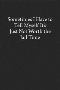 Sometimes I Have to Tell Myself It's Just Not Worth the Jail Time