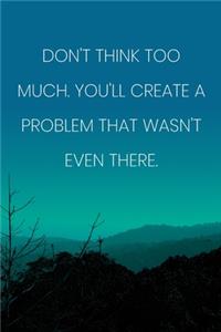 Inspirational Quote Notebook - 'Don't Think Too Much. You'll Create A Problem That Wasn't Even There.' - Inspirational Journal to Write in
