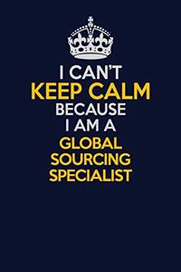 I Can't Keep Calm Because I Am A Global Sourcing Specialist