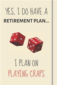 Yes, i do have a retirement plan... I plan on playing craps
