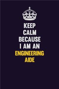 Keep Calm Because I Am An Engineering Aide