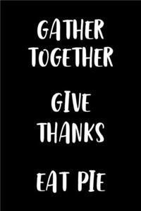 Gather Together Give Thanks Eat Pie