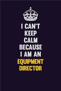I can't Keep Calm Because I Am An Equipment Director