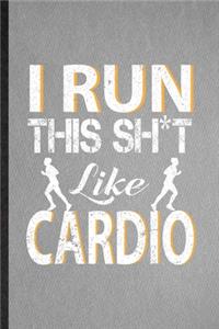 I Run This Sh t Like Cardio