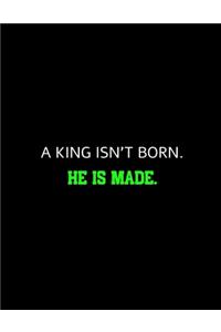 A king Isn't Born He Is Made