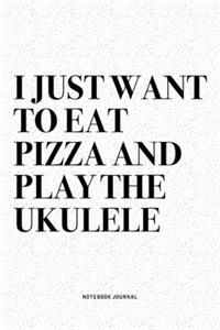 I Just Want To Eat Pizza And Play The Ukulele