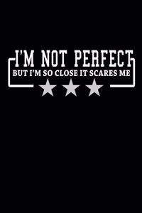 I'm not perfect but I'm so close it scares me