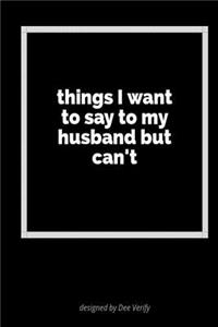 Things I Want to Say to My Husband But Can't