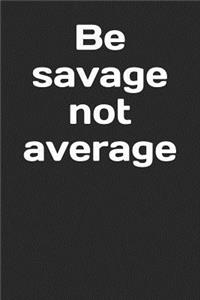 Be Savage Not Average: A Lined Notebook for Your Everyday Needs