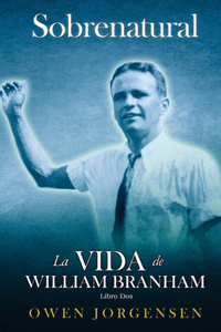 Libro Dos - Sobrenatural: La Vida De William Branham: El Joven Y Su Desesperación (1933-1946): El Joven Y Su Desesperación (1933-1946)