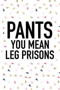 Pants You Mean Leg Prisons